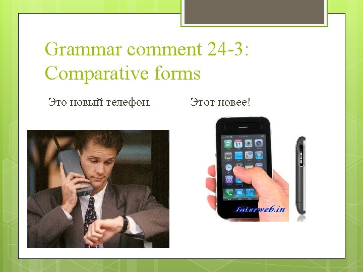 Grammar comment 24 -3: Comparative forms Это новый телефон. Этот новее! 