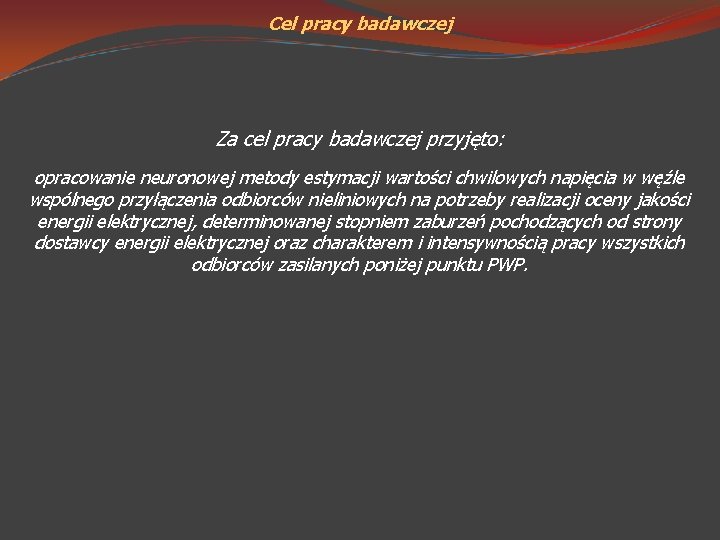 Cel pracy badawczej Za cel pracy badawczej przyjęto: opracowanie neuronowej metody estymacji wartości chwilowych