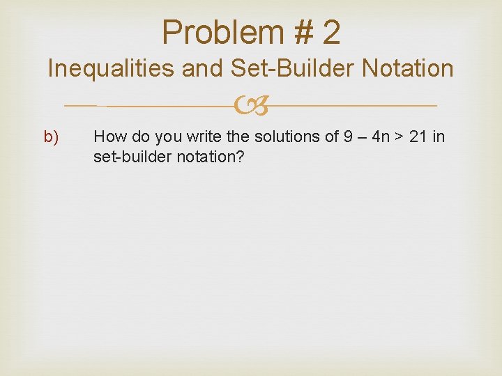 Problem # 2 Inequalities and Set-Builder Notation b) How do you write the solutions Problem # 2 Inequalities and Set-Builder Notation b) How do you write the solutions