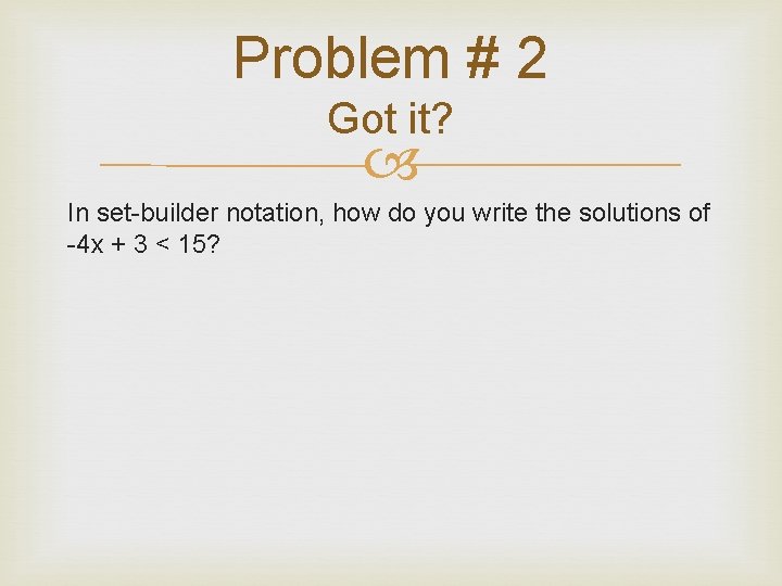 Problem # 2 Got it? In set-builder notation, how do you write the solutions Problem # 2 Got it? In set-builder notation, how do you write the solutions