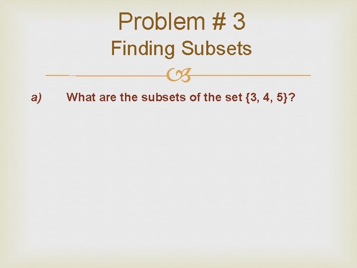 Problem # 3 Finding Subsets a) What are the subsets of the set {3, Problem # 3 Finding Subsets a) What are the subsets of the set {3,