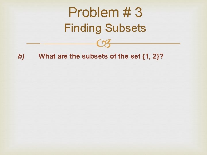 Problem # 3 Finding Subsets b) What are the subsets of the set {1, Problem # 3 Finding Subsets b) What are the subsets of the set {1,