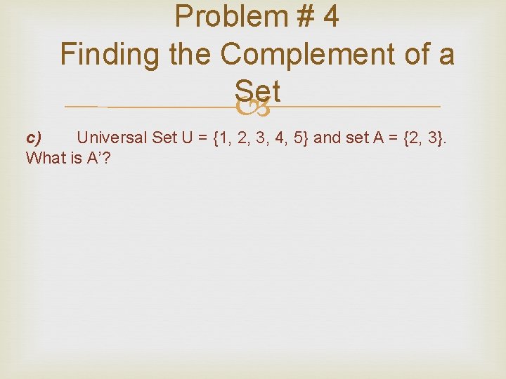 Problem # 4 Finding the Complement of a Set c) Universal Set U = Problem # 4 Finding the Complement of a Set c) Universal Set U =
