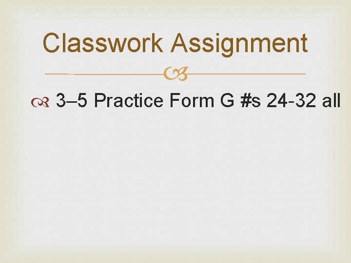 Classwork Assignment 3– 5 Practice Form G #s 24 -32 all Classwork Assignment 3– 5 Practice Form G #s 24 -32 all