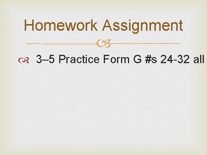 Homework Assignment 3– 5 Practice Form G #s 24 -32 all Homework Assignment 3– 5 Practice Form G #s 24 -32 all
