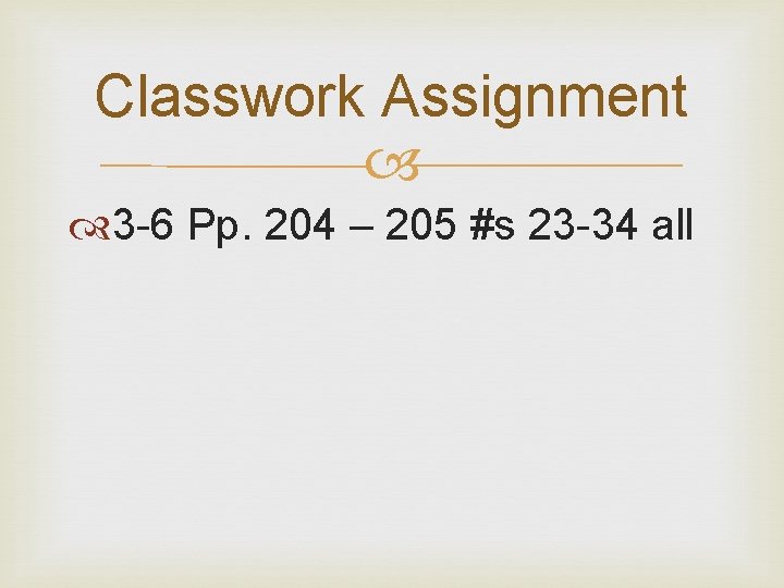 Classwork Assignment 3 -6 Pp. 204 – 205 #s 23 -34 all Classwork Assignment 3 -6 Pp. 204 – 205 #s 23 -34 all