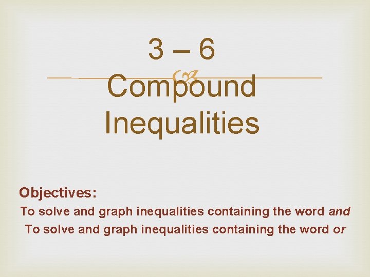 3– 6 Compound Inequalities Objectives: To solve and graph inequalities containing the word and 3– 6 Compound Inequalities Objectives: To solve and graph inequalities containing the word and