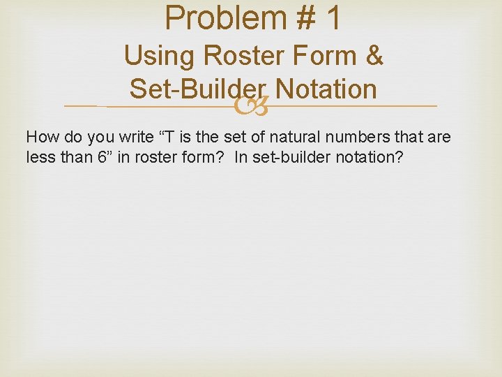 Problem # 1 Using Roster Form & Set-Builder Notation How do you write “T Problem # 1 Using Roster Form & Set-Builder Notation How do you write “T