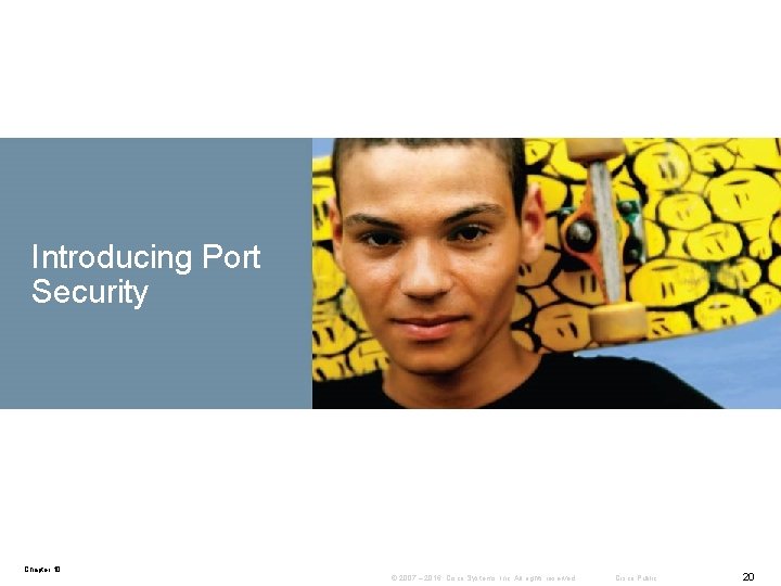 Introducing Port Security Chapter 10 © 2007 – 2016, Cisco Systems, Inc. All rights