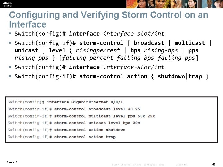 Configuring and Verifying Storm Control on an Interface § Switch(config)# interface-slot/int § Switch(config-if)# storm-control