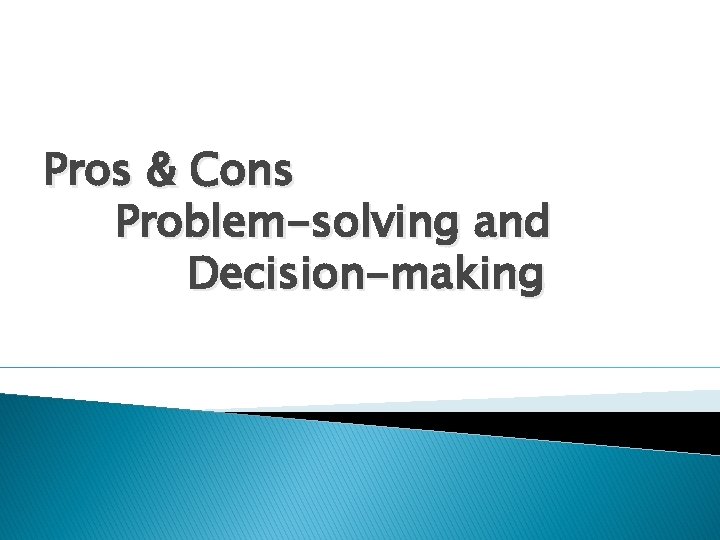 Pros & Cons Problem-solving and Decision-making 