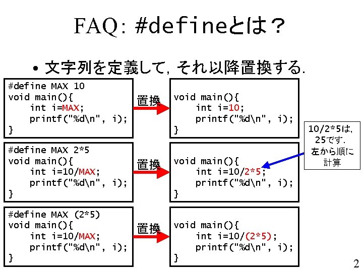 FAQ： #defineとは？ • 文字列を定義して，それ以降置換する． #define MAX 10 void main(){ int i=MAX; printf("%dn", i); }