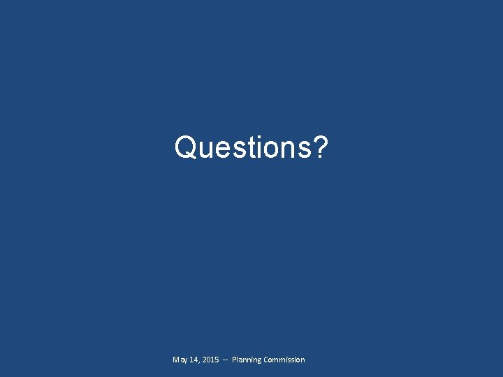 Questions? May 14, 2015 -- Planning Commission 
