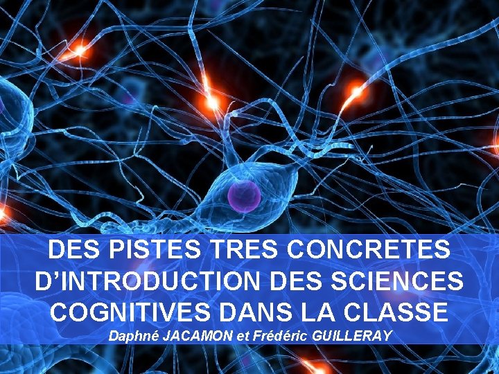 DES PISTES TRES CONCRETES D’INTRODUCTION DES SCIENCES COGNITIVES DANS LA CLASSE Daphné JACAMON et