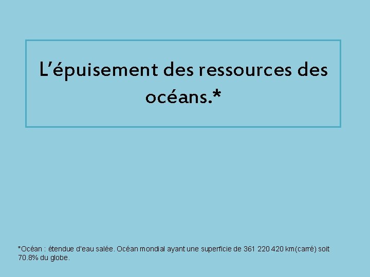 L’épuisement des ressources des océans. * *Océan : étendue d’eau salée. Océan mondial ayant