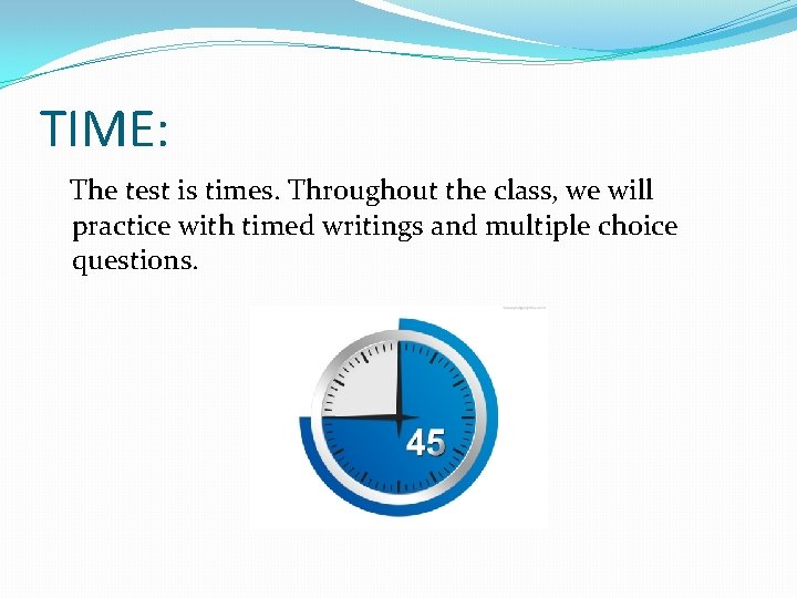 TIME: The test is times. Throughout the class, we will practice with timed writings