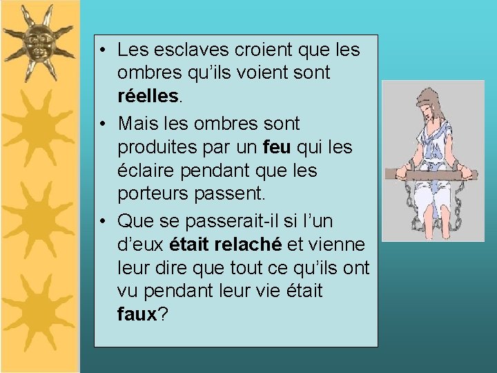  • Les esclaves croient que les ombres qu’ils voient sont réelles. • Mais