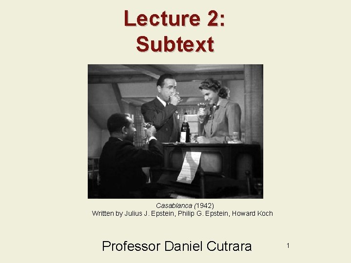 Lecture 2: Subtext Casablanca (1942) Written by Julius J. Epstein, Philip G. Epstein, Howard