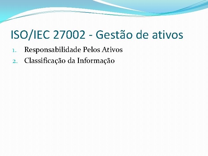 ISO/IEC 27002 - Gestão de ativos 1. Responsabilidade Pelos Ativos 2. Classificação da Informação