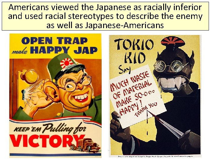 Americans viewed the Japanese as racially inferior and used racial stereotypes to describe the