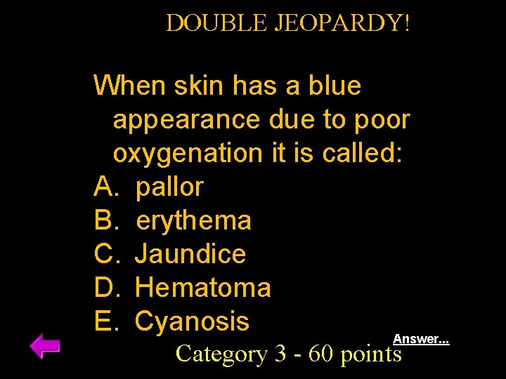 DOUBLE JEOPARDY! When skin has a blue appearance due to poor oxygenation it is