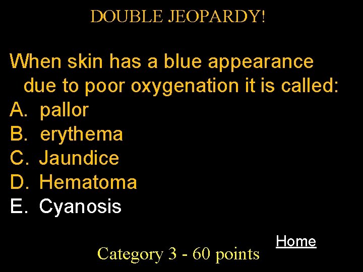 DOUBLE JEOPARDY! When skin has a blue appearance due to poor oxygenation it is