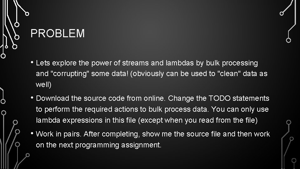 PROBLEM • Lets explore the power of streams and lambdas by bulk processing and