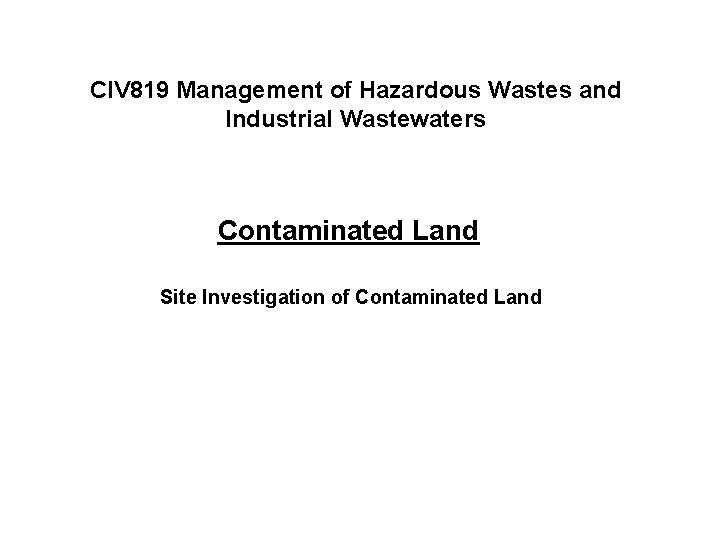 CIV 819 Management of Hazardous Wastes and Industrial Wastewaters Contaminated Land Site Investigation of