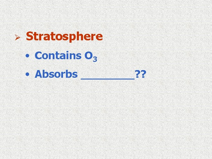 Ø Stratosphere • Contains O 3 • Absorbs ____? ? 