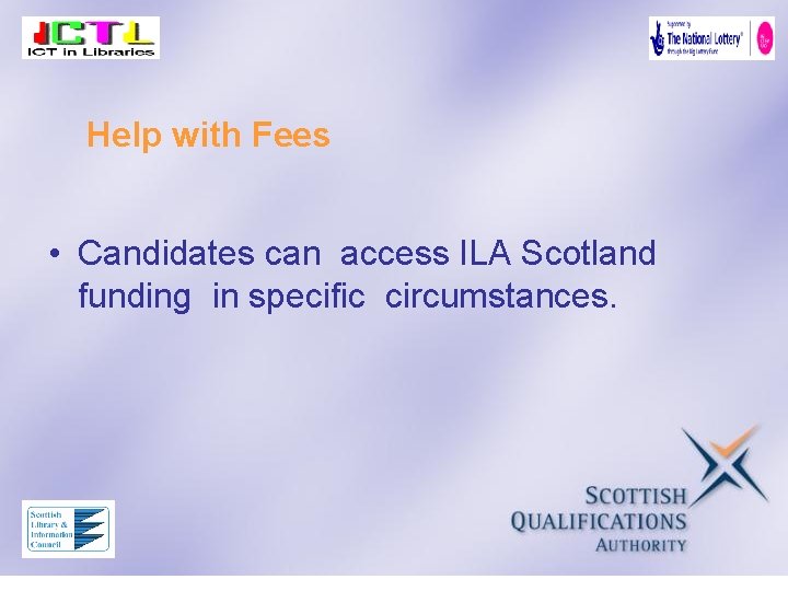 Help with Fees • Candidates can access ILA Scotland funding in specific circumstances. 