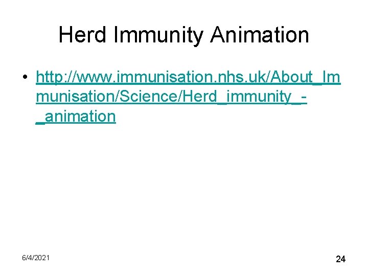 Herd Immunity Animation • http: //www. immunisation. nhs. uk/About_Im munisation/Science/Herd_immunity__animation 6/4/2021 24 