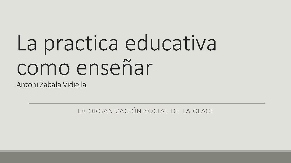 La practica educativa como enseñar Antoni Zabala Vidiella LA ORGANIZACIÓN SOCIAL DE LA CLACE