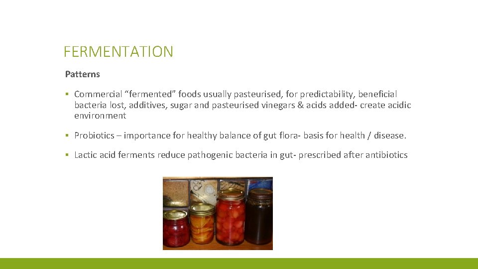 FERMENTATION Patterns ▪ Commercial “fermented” foods usually pasteurised, for predictability, beneficial bacteria lost, additives,