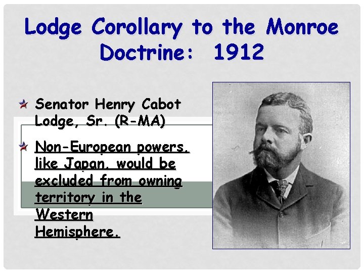 Lodge Corollary to the Monroe Doctrine: 1912 Senator Henry Cabot Lodge, Sr. (R-MA) Non-European