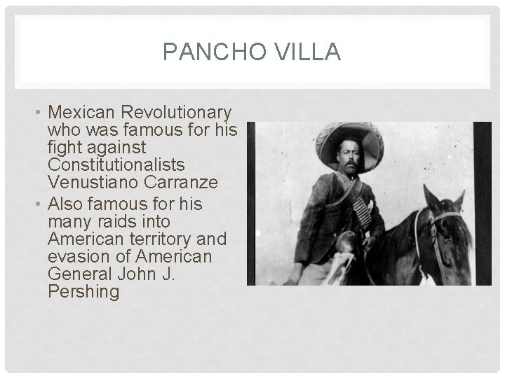PANCHO VILLA • Mexican Revolutionary who was famous for his fight against Constitutionalists Venustiano