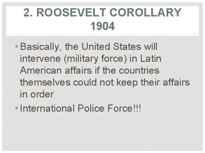 2. ROOSEVELT COROLLARY 1904 • Basically, the United States will intervene (military force) in