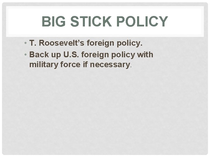 BIG STICK POLICY • T. Roosevelt’s foreign policy. • Back up U. S. foreign