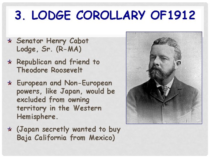 3. LODGE COROLLARY OF 1912 Senator Henry Cabot Lodge, Sr. (R-MA) Republican and friend