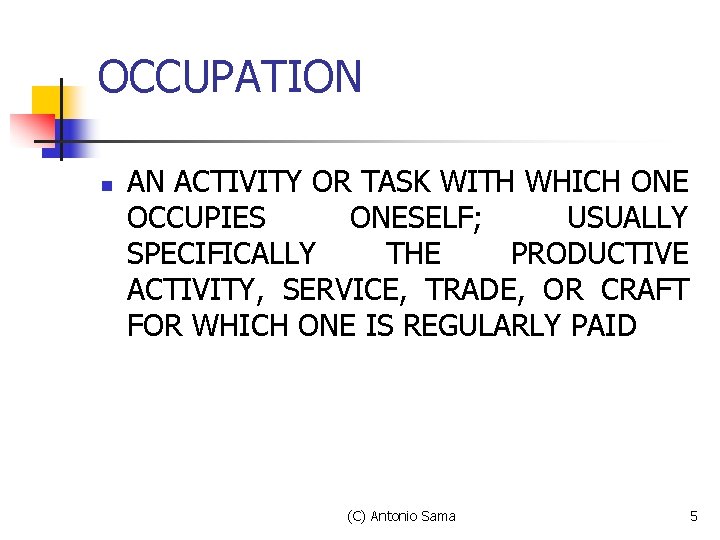 OCCUPATION n AN ACTIVITY OR TASK WITH WHICH ONE OCCUPIES ONESELF; USUALLY SPECIFICALLY THE OCCUPATION n AN ACTIVITY OR TASK WITH WHICH ONE OCCUPIES ONESELF; USUALLY SPECIFICALLY THE