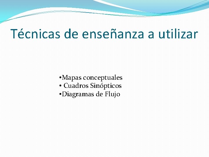 Técnicas de enseñanza a utilizar • Mapas conceptuales • Cuadros Sinópticos • Diagramas de