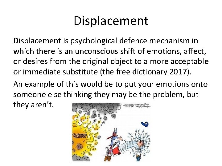 Displacement is psychological defence mechanism in which there is an unconscious shift of emotions,