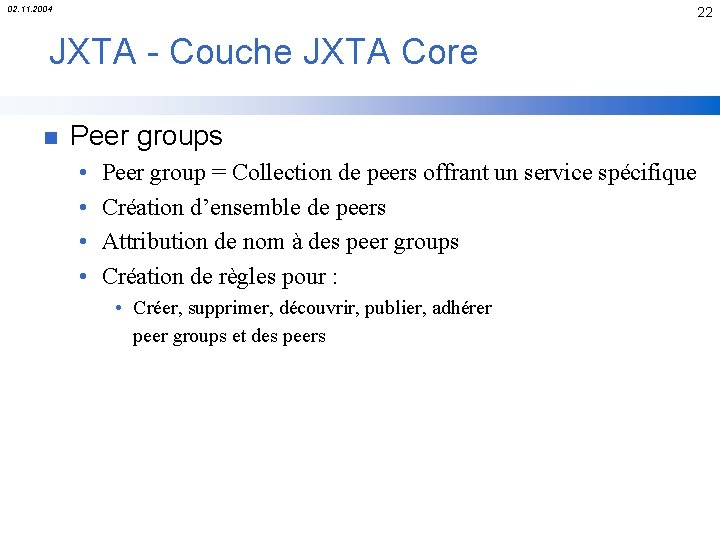 02. 11. 2004 22 JXTA - Couche JXTA Core n Peer groups • •