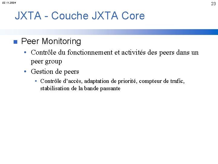 02. 11. 2004 23 JXTA - Couche JXTA Core n Peer Monitoring • Contrôle