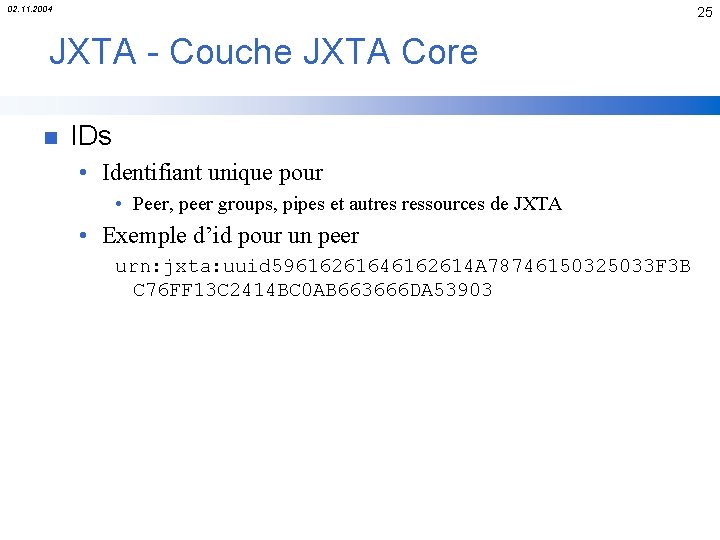 02. 11. 2004 25 JXTA - Couche JXTA Core n IDs • Identifiant unique