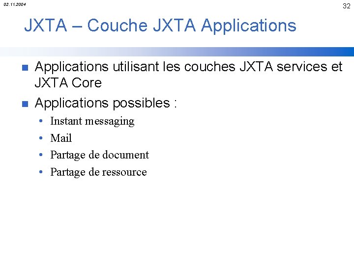 02. 11. 2004 32 JXTA – Couche JXTA Applications n n Applications utilisant les