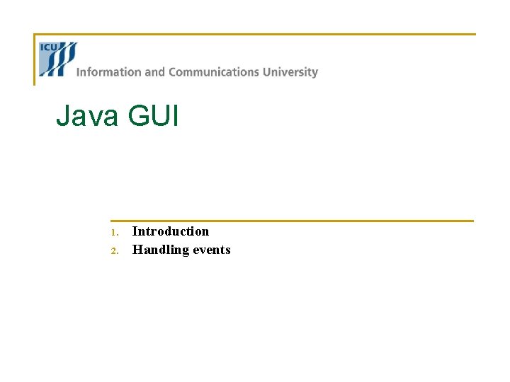 Java GUI 1. 2. Introduction Handling events Java GUI 1. 2. Introduction Handling events