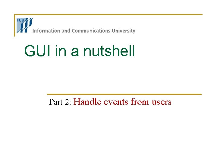 GUI in a nutshell Part 2: Handle events from users GUI in a nutshell Part 2: Handle events from users