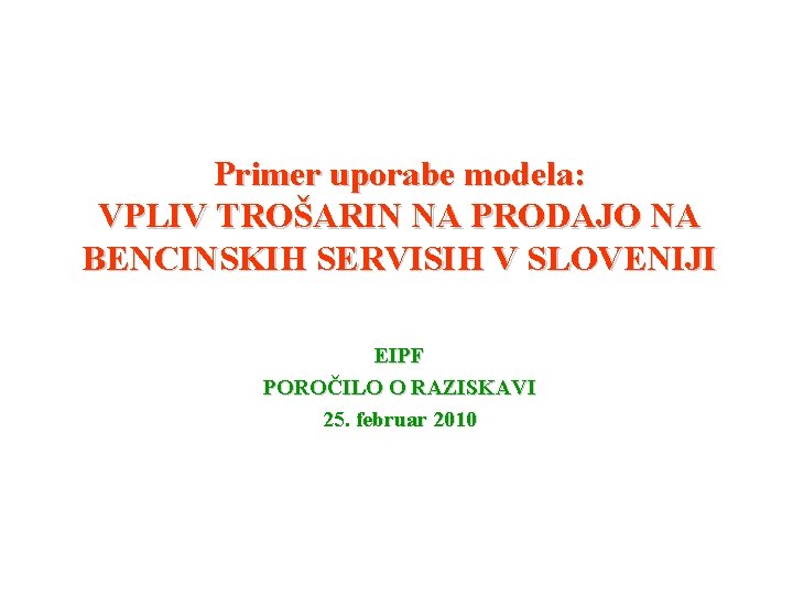 Primer uporabe modela: VPLIV TROŠARIN NA PRODAJO NA BENCINSKIH SERVISIH V SLOVENIJI EIPF POROČILO