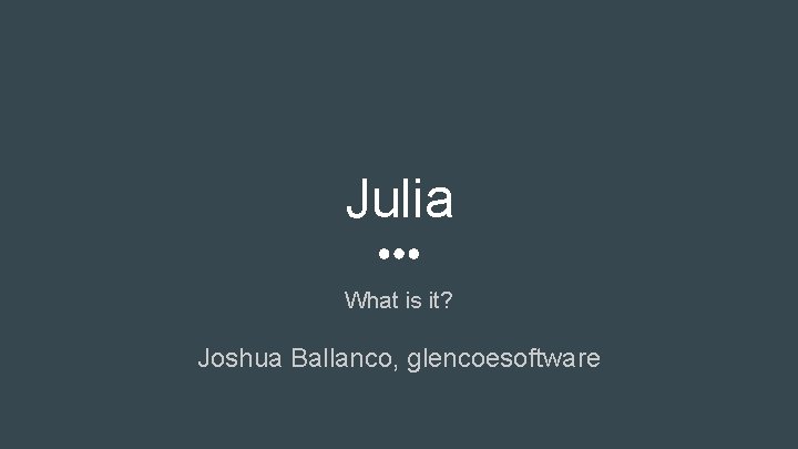 Julia What is it? Joshua Ballanco, glencoesoftware 
