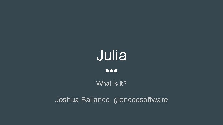 Julia What is it? Joshua Ballanco, glencoesoftware 